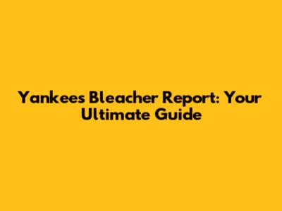 Yankees Bleacher Report: Your Ultimate Guide