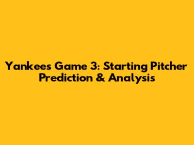 Yankees Game 3: Starting Pitcher Prediction & Analysis