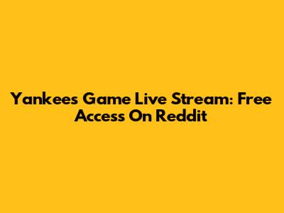 Yankees Game Live Stream: Free Access On Reddit