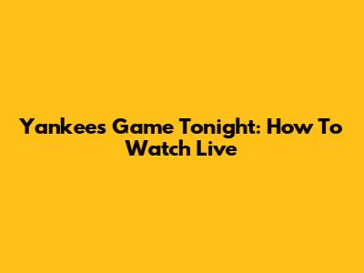 Yankees Game Tonight: How To Watch Live