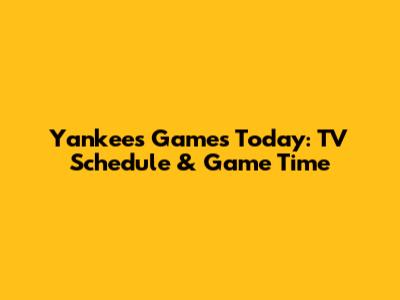 Yankees Games Today: TV Schedule & Game Time