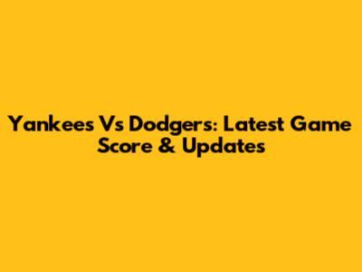 Yankees Vs Dodgers: Latest Game Score & Updates