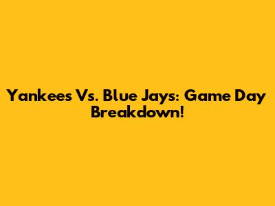 Yankees Vs. Blue Jays: Game Day Breakdown!