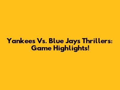 Yankees Vs. Blue Jays Thrillers: Game Highlights!