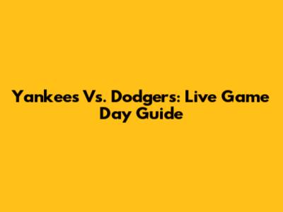 Yankees Vs. Dodgers: Live Game Day Guide
