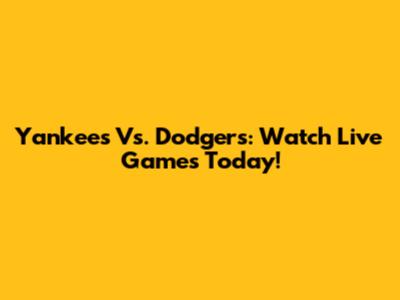 Yankees Vs. Dodgers: Watch Live Games Today!
