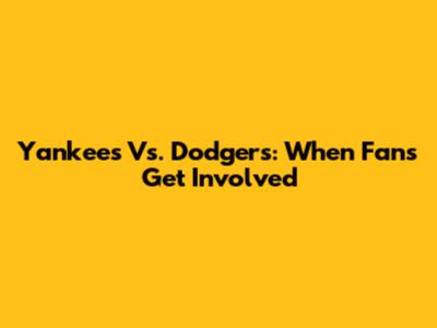Yankees Vs. Dodgers: When Fans Get Involved