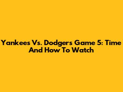 Yankees Vs. Dodgers Game 5: Time And How To Watch