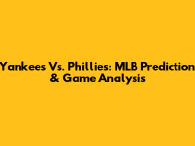 Yankees Vs. Phillies: MLB Prediction & Game Analysis