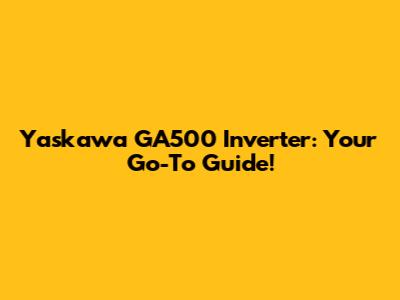 Yaskawa GA500 Inverter: Your Go-To Guide!