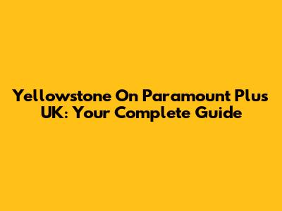Yellowstone On Paramount Plus UK: Your Complete Guide