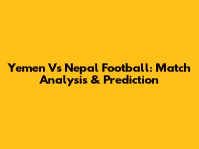 Yemen Vs Nepal Football: Match Analysis & Prediction