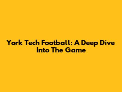 York Tech Football: A Deep Dive Into The Game