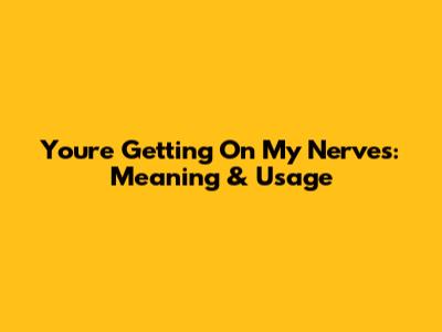 You're Getting On My Nerves: Meaning & Usage