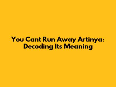 You Can't Run Away Artinya: Decoding Its Meaning