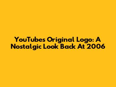 YouTube's Original Logo: A Nostalgic Look Back At 2006