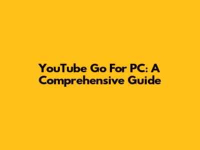 YouTube Go For PC: A Comprehensive Guide