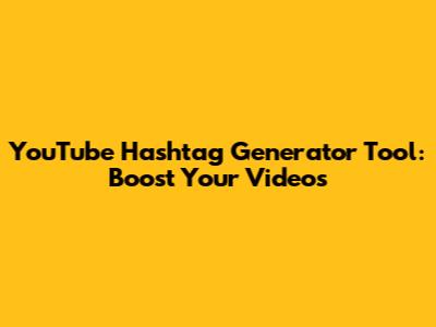 YouTube Hashtag Generator Tool: Boost Your Videos