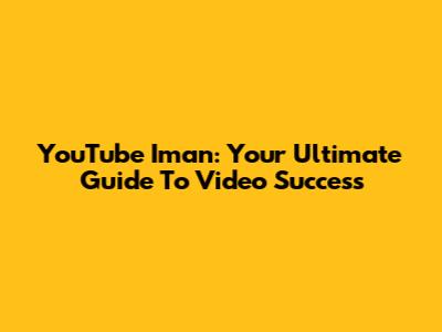 YouTube Iman: Your Ultimate Guide To Video Success