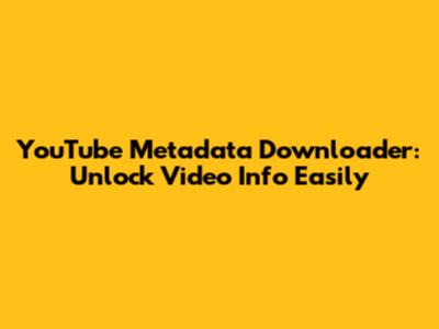 YouTube Metadata Downloader: Unlock Video Info Easily