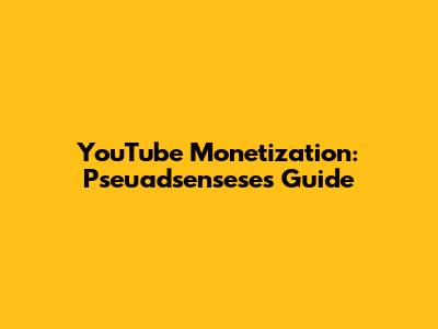 YouTube Monetization: Pseuadsensese's Guide