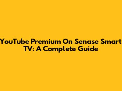 YouTube Premium On Senase Smart TV: A Complete Guide