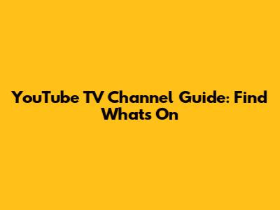 YouTube TV Channel Guide: Find What's On