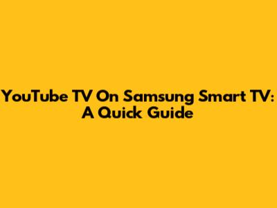 YouTube TV On Samsung Smart TV: A Quick Guide