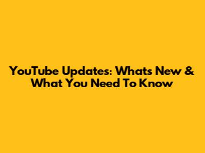 YouTube Updates: What's New & What You Need To Know