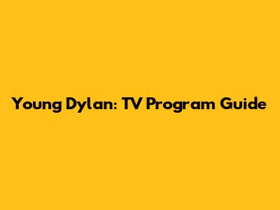 Young Dylan: TV Program Guide