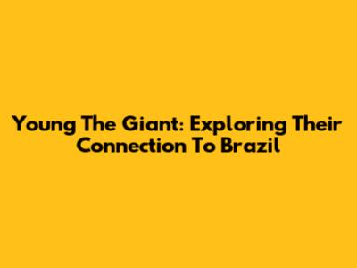 Young The Giant: Exploring Their Connection To Brazil