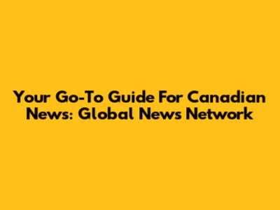 Your Go-To Guide For Canadian News: Global News Network