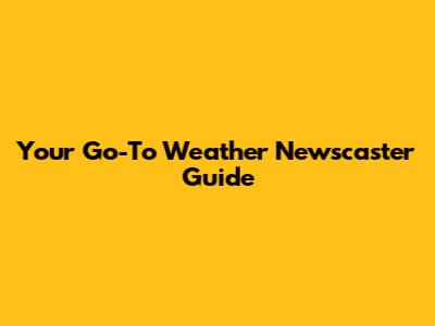 Your Go-To Weather Newscaster Guide