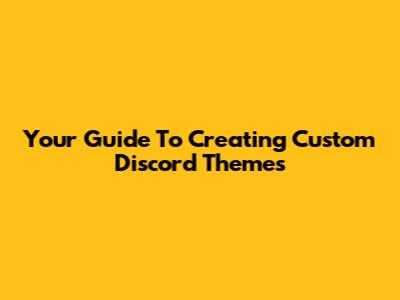 Your Guide To Creating Custom Discord Themes