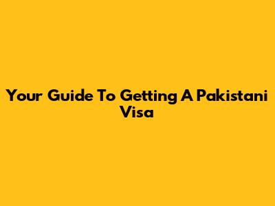 Your Guide To Getting A Pakistani Visa