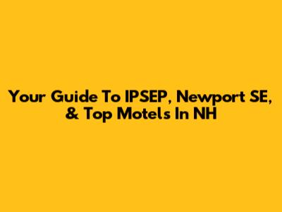 Your Guide To IPSEP, Newport SE, & Top Motels In NH