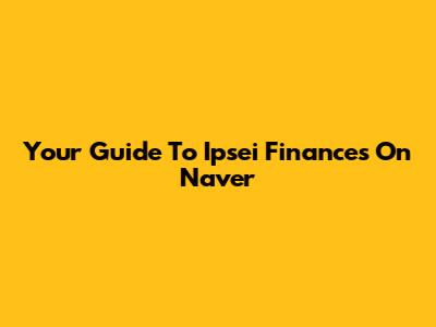 Your Guide To Ipsei Finances On Naver