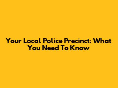 Your Local Police Precinct: What You Need To Know