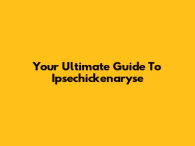 Your Ultimate Guide To Ipsechickenaryse