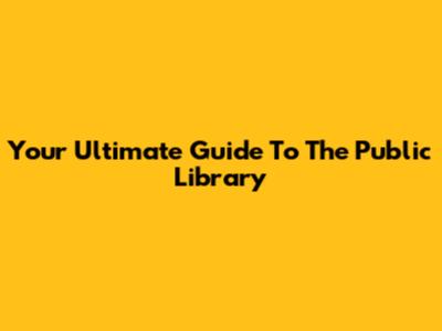 Your Ultimate Guide To The Public Library