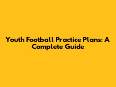 Youth Football Practice Plans: A Complete Guide