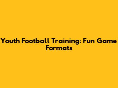 Youth Football Training: Fun Game Formats
