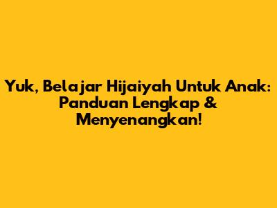 Yuk, Belajar Hijaiyah Untuk Anak: Panduan Lengkap & Menyenangkan!
