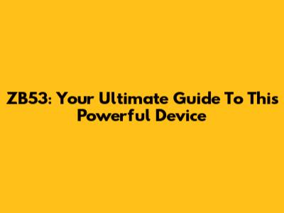 ZB53: Your Ultimate Guide To This Powerful Device