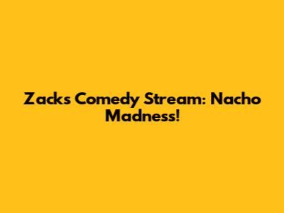 Zack's Comedy Stream: Nacho Madness!