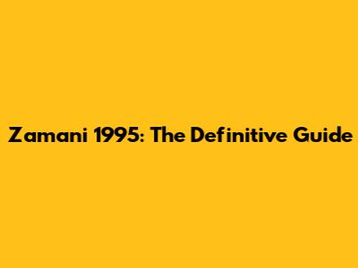 Zamani 1995: The Definitive Guide
