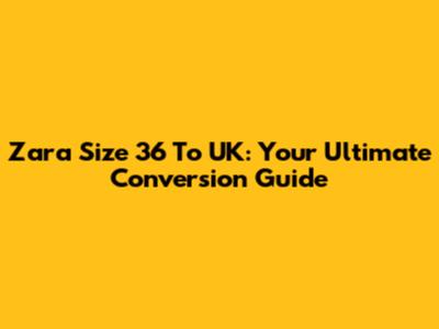 Zara Size 36 To UK: Your Ultimate Conversion Guide