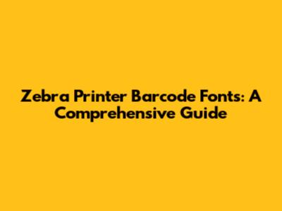 Zebra Printer Barcode Fonts: A Comprehensive Guide