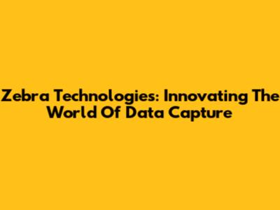 Zebra Technologies: Innovating The World Of Data Capture