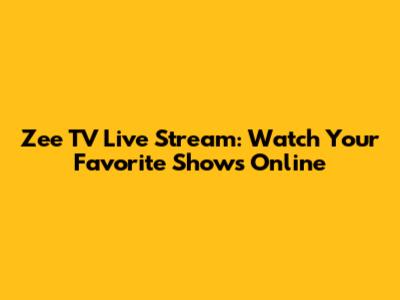 Zee TV Live Stream: Watch Your Favorite Shows Online